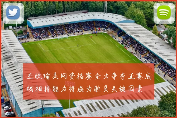 王欣瑜美网资格赛全力争夺正赛底线相持能力将成为胜负关键因素